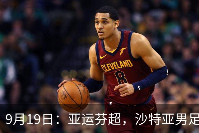 9月19日：亚运芬超，沙特亚男足迎战卡塔尔亚男足赫尔火花迎战赫尔辛基